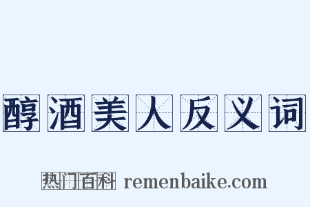 醇酒美人反义词是什么意思的图片
